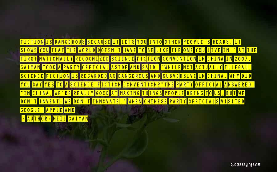 Neil Gaiman Quotes: Fiction Is Dangerous Because It Lets You Into Other People's Heads. It Shows You That The World Doesn't Have To