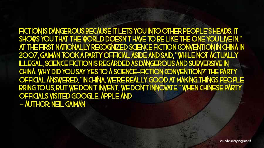 Neil Gaiman Quotes: Fiction Is Dangerous Because It Lets You Into Other People's Heads. It Shows You That The World Doesn't Have To