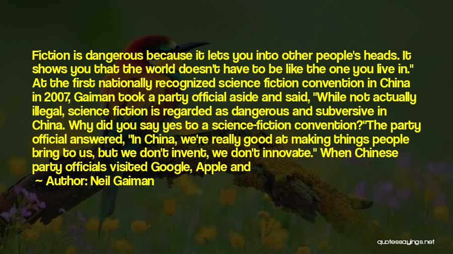 Neil Gaiman Quotes: Fiction Is Dangerous Because It Lets You Into Other People's Heads. It Shows You That The World Doesn't Have To
