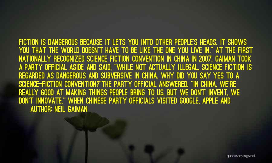 Neil Gaiman Quotes: Fiction Is Dangerous Because It Lets You Into Other People's Heads. It Shows You That The World Doesn't Have To