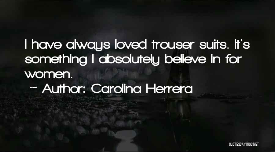 Carolina Herrera Quotes: I Have Always Loved Trouser Suits. It's Something I Absolutely Believe In For Women.