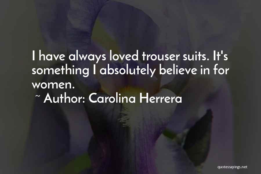 Carolina Herrera Quotes: I Have Always Loved Trouser Suits. It's Something I Absolutely Believe In For Women.