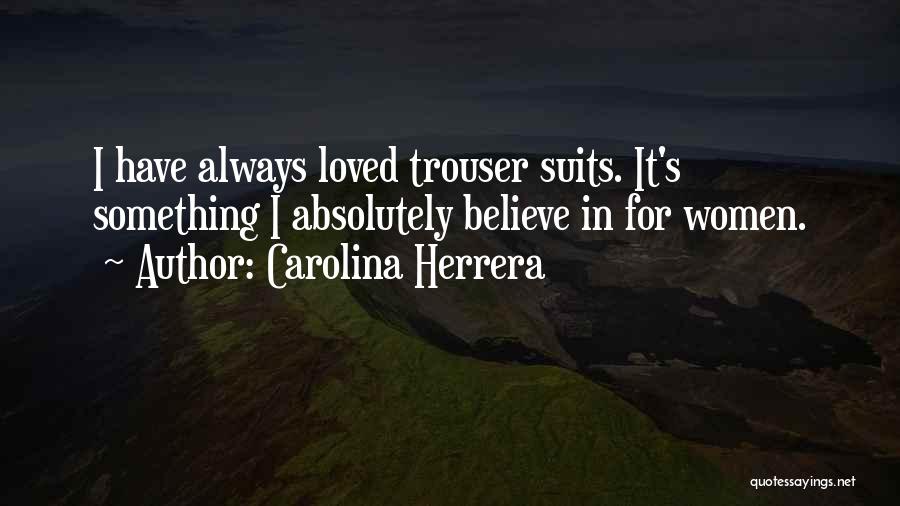 Carolina Herrera Quotes: I Have Always Loved Trouser Suits. It's Something I Absolutely Believe In For Women.