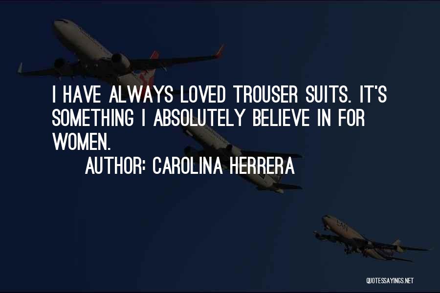 Carolina Herrera Quotes: I Have Always Loved Trouser Suits. It's Something I Absolutely Believe In For Women.