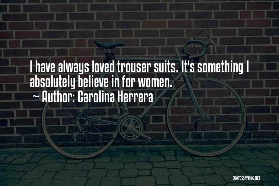 Carolina Herrera Quotes: I Have Always Loved Trouser Suits. It's Something I Absolutely Believe In For Women.