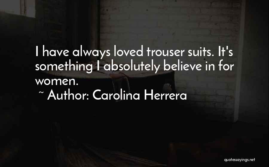 Carolina Herrera Quotes: I Have Always Loved Trouser Suits. It's Something I Absolutely Believe In For Women.