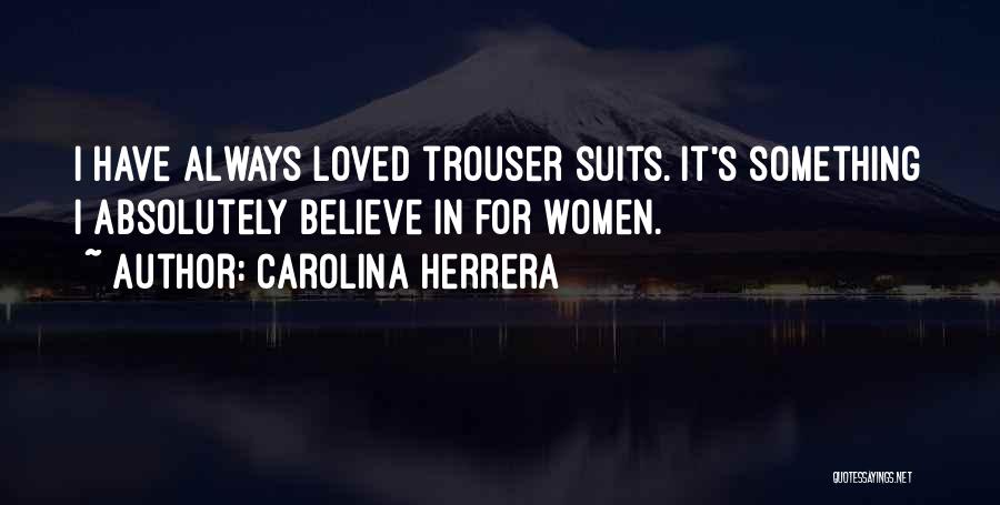 Carolina Herrera Quotes: I Have Always Loved Trouser Suits. It's Something I Absolutely Believe In For Women.