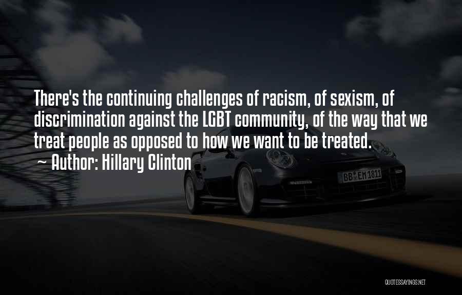 Hillary Clinton Quotes: There's The Continuing Challenges Of Racism, Of Sexism, Of Discrimination Against The Lgbt Community, Of The Way That We Treat