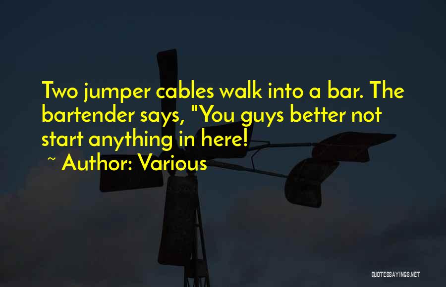 Various Quotes: Two Jumper Cables Walk Into A Bar. The Bartender Says, You Guys Better Not Start Anything In Here!