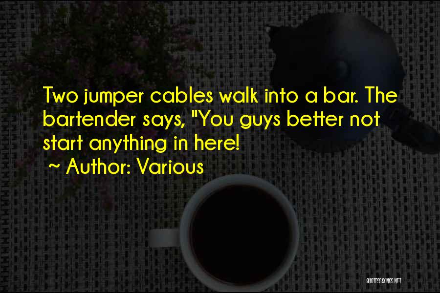 Various Quotes: Two Jumper Cables Walk Into A Bar. The Bartender Says, You Guys Better Not Start Anything In Here!