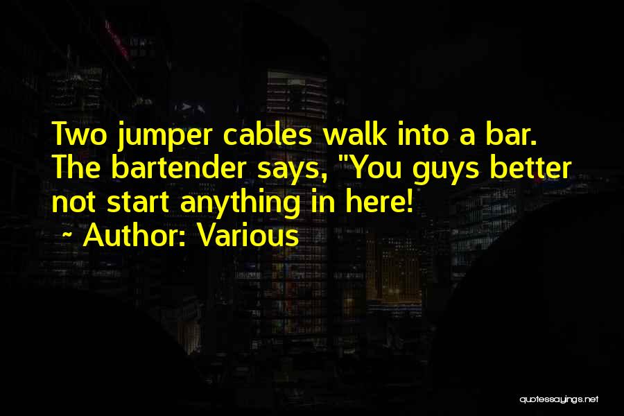 Various Quotes: Two Jumper Cables Walk Into A Bar. The Bartender Says, You Guys Better Not Start Anything In Here!