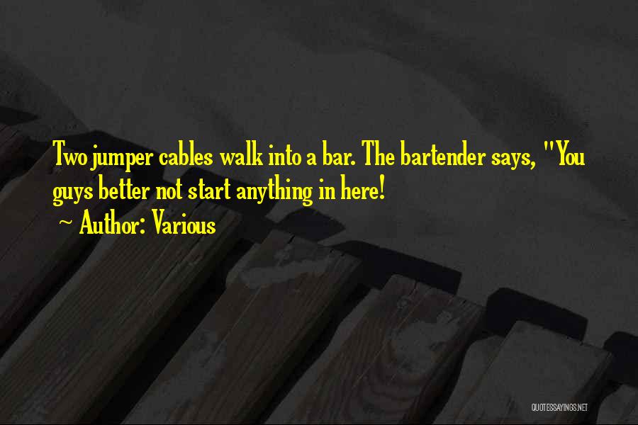 Various Quotes: Two Jumper Cables Walk Into A Bar. The Bartender Says, You Guys Better Not Start Anything In Here!