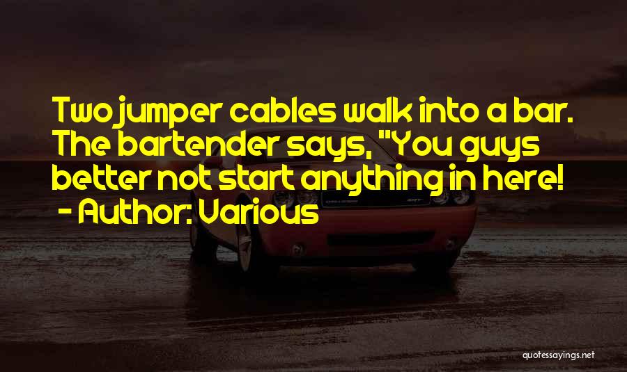 Various Quotes: Two Jumper Cables Walk Into A Bar. The Bartender Says, You Guys Better Not Start Anything In Here!