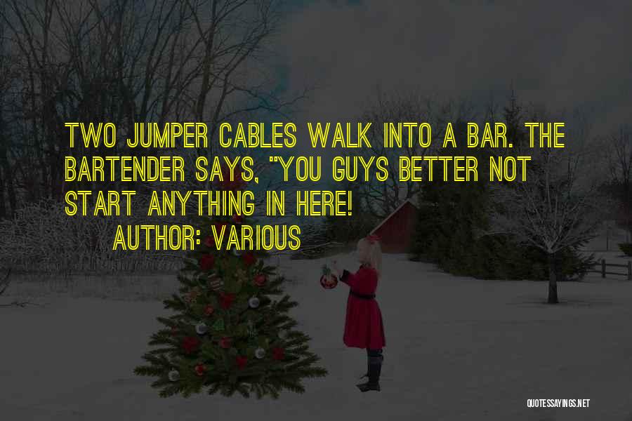 Various Quotes: Two Jumper Cables Walk Into A Bar. The Bartender Says, You Guys Better Not Start Anything In Here!