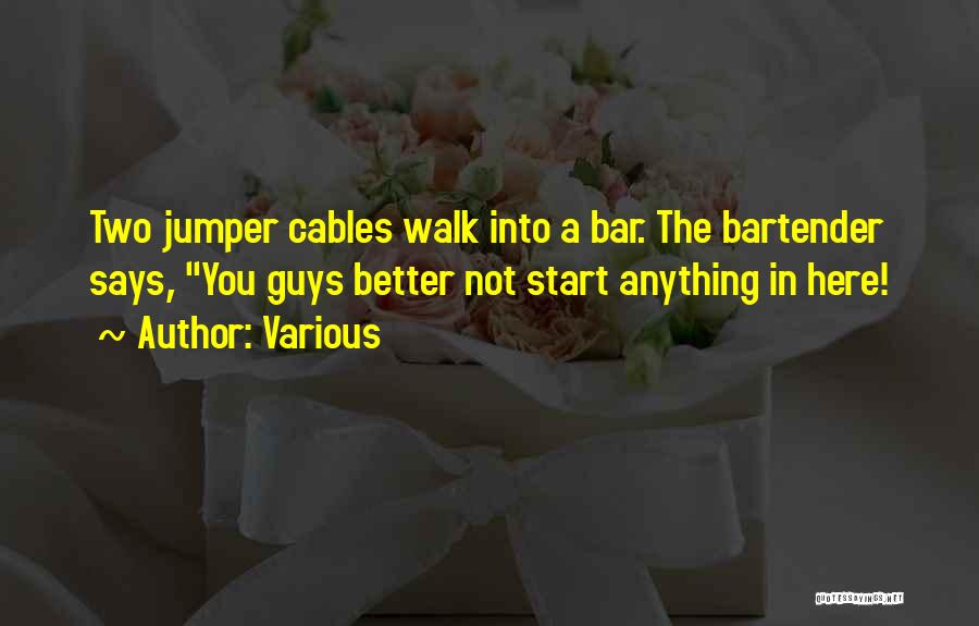 Various Quotes: Two Jumper Cables Walk Into A Bar. The Bartender Says, You Guys Better Not Start Anything In Here!