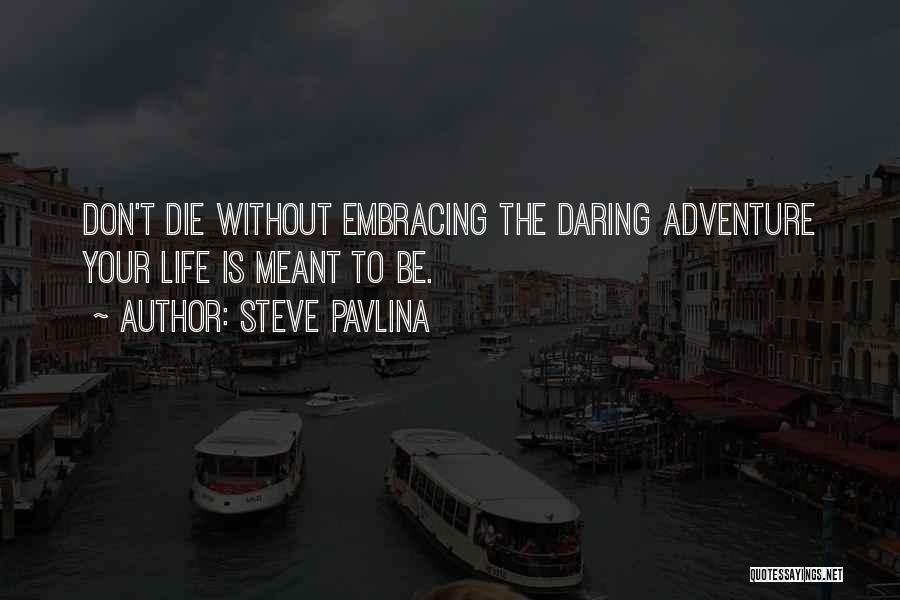 Steve Pavlina Quotes: Don't Die Without Embracing The Daring Adventure Your Life Is Meant To Be.