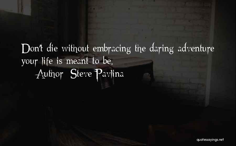 Steve Pavlina Quotes: Don't Die Without Embracing The Daring Adventure Your Life Is Meant To Be.