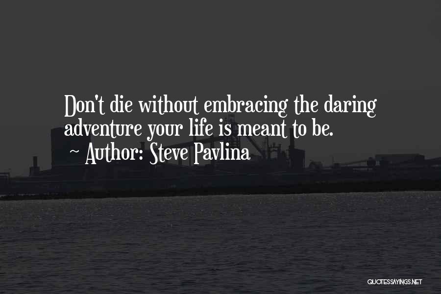 Steve Pavlina Quotes: Don't Die Without Embracing The Daring Adventure Your Life Is Meant To Be.