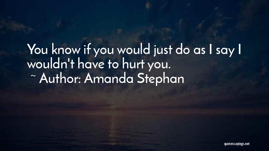 Amanda Stephan Quotes: You Know If You Would Just Do As I Say I Wouldn't Have To Hurt You.