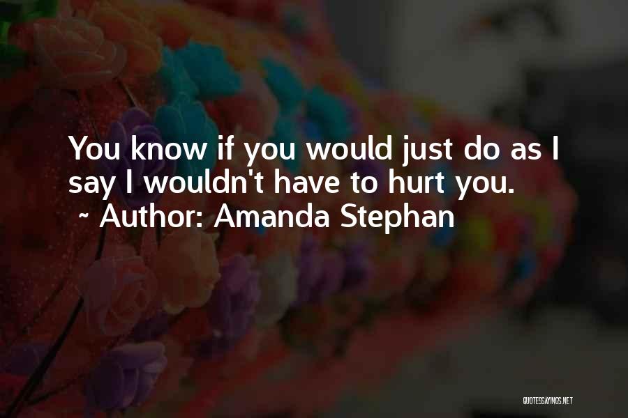 Amanda Stephan Quotes: You Know If You Would Just Do As I Say I Wouldn't Have To Hurt You.