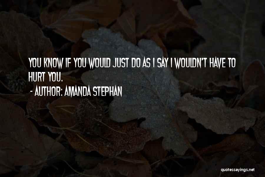 Amanda Stephan Quotes: You Know If You Would Just Do As I Say I Wouldn't Have To Hurt You.
