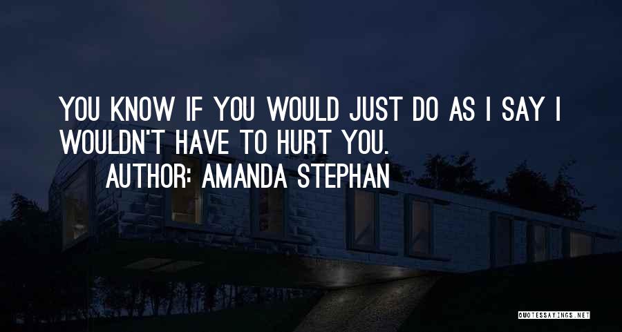 Amanda Stephan Quotes: You Know If You Would Just Do As I Say I Wouldn't Have To Hurt You.