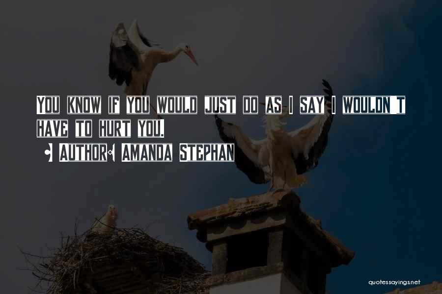 Amanda Stephan Quotes: You Know If You Would Just Do As I Say I Wouldn't Have To Hurt You.