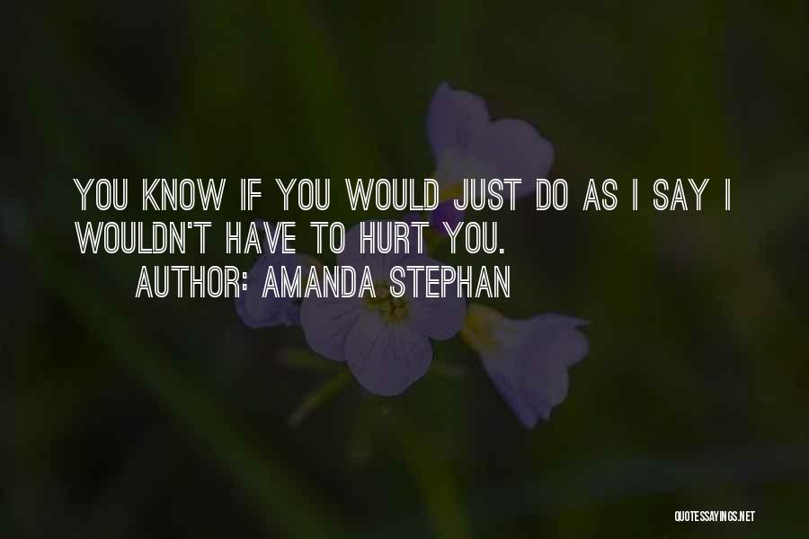 Amanda Stephan Quotes: You Know If You Would Just Do As I Say I Wouldn't Have To Hurt You.