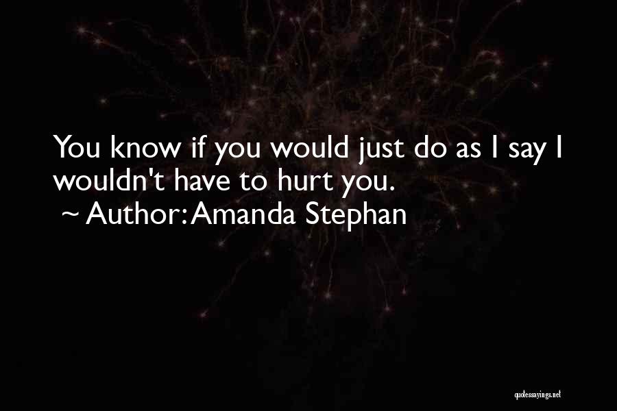 Amanda Stephan Quotes: You Know If You Would Just Do As I Say I Wouldn't Have To Hurt You.