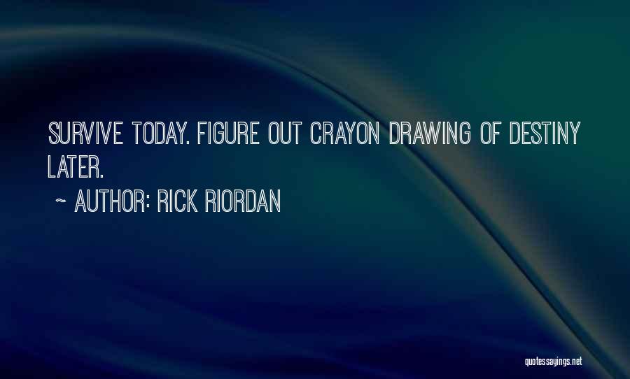 Rick Riordan Quotes: Survive Today. Figure Out Crayon Drawing Of Destiny Later.