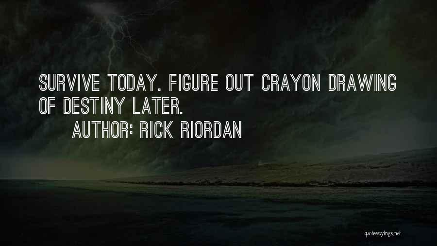 Rick Riordan Quotes: Survive Today. Figure Out Crayon Drawing Of Destiny Later.