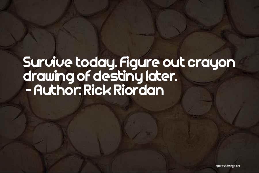 Rick Riordan Quotes: Survive Today. Figure Out Crayon Drawing Of Destiny Later.
