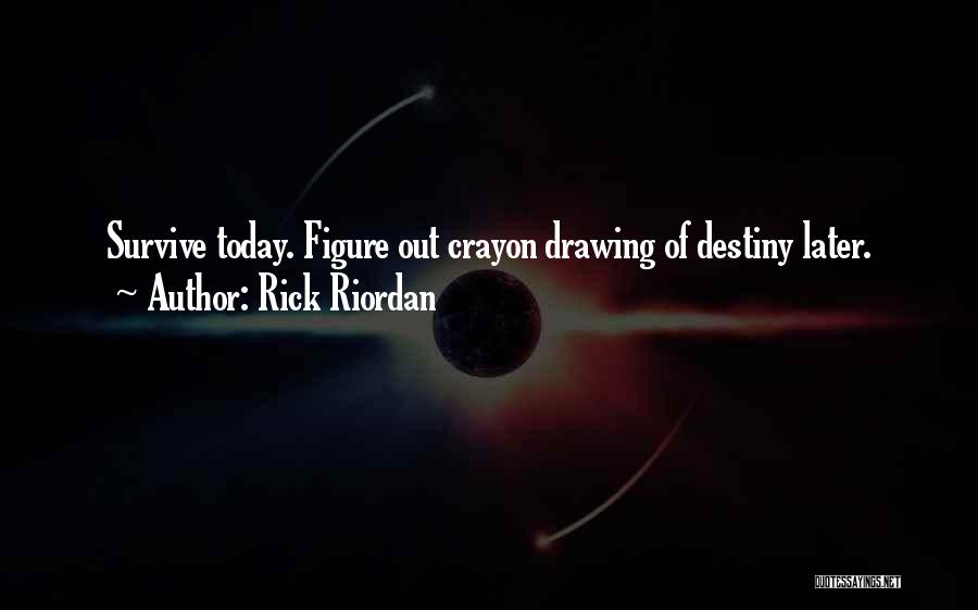 Rick Riordan Quotes: Survive Today. Figure Out Crayon Drawing Of Destiny Later.