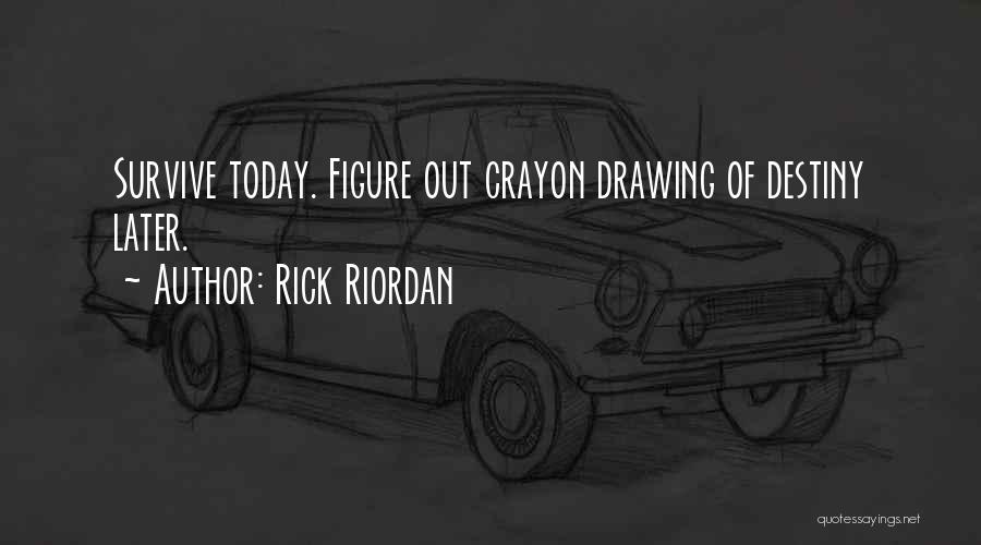 Rick Riordan Quotes: Survive Today. Figure Out Crayon Drawing Of Destiny Later.