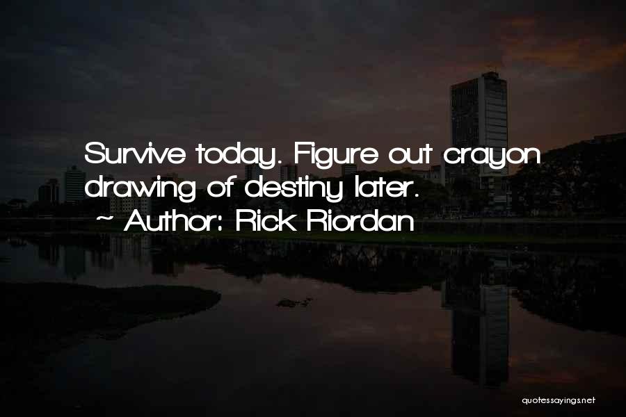 Rick Riordan Quotes: Survive Today. Figure Out Crayon Drawing Of Destiny Later.
