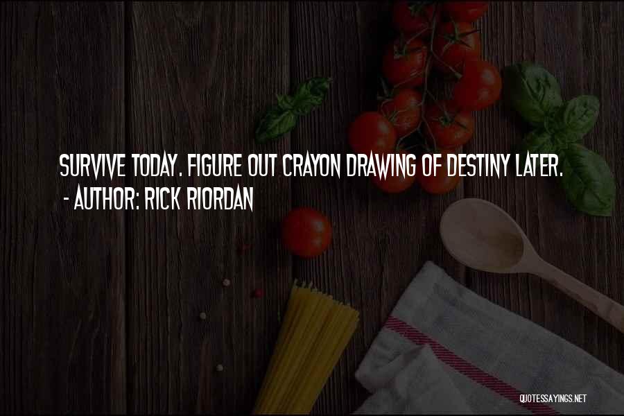 Rick Riordan Quotes: Survive Today. Figure Out Crayon Drawing Of Destiny Later.