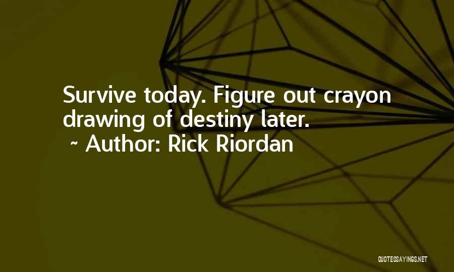 Rick Riordan Quotes: Survive Today. Figure Out Crayon Drawing Of Destiny Later.