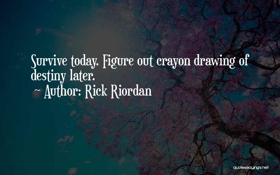 Rick Riordan Quotes: Survive Today. Figure Out Crayon Drawing Of Destiny Later.