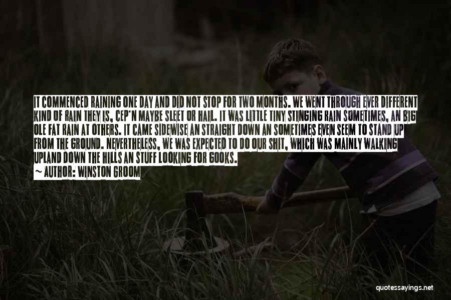 Winston Groom Quotes: It Commenced Raining One Day And Did Not Stop For Two Months. We Went Through Ever Different Kind Of Rain