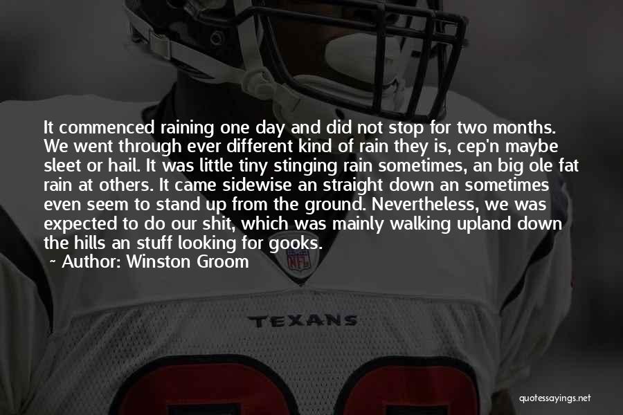 Winston Groom Quotes: It Commenced Raining One Day And Did Not Stop For Two Months. We Went Through Ever Different Kind Of Rain