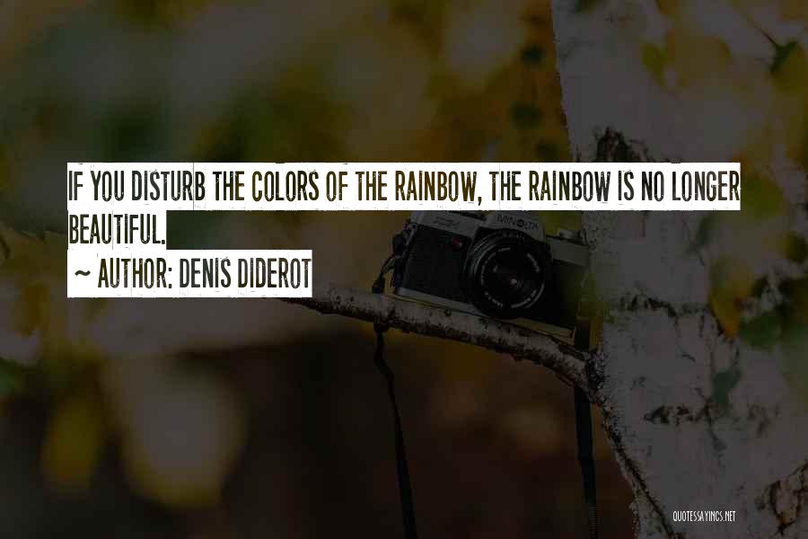 Denis Diderot Quotes: If You Disturb The Colors Of The Rainbow, The Rainbow Is No Longer Beautiful.