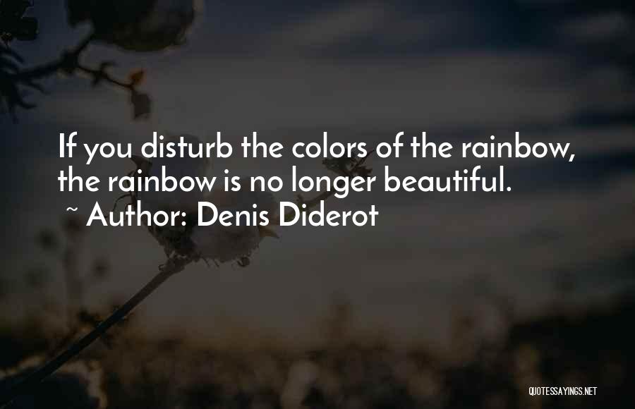 Denis Diderot Quotes: If You Disturb The Colors Of The Rainbow, The Rainbow Is No Longer Beautiful.