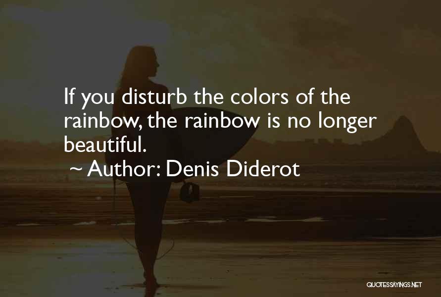 Denis Diderot Quotes: If You Disturb The Colors Of The Rainbow, The Rainbow Is No Longer Beautiful.