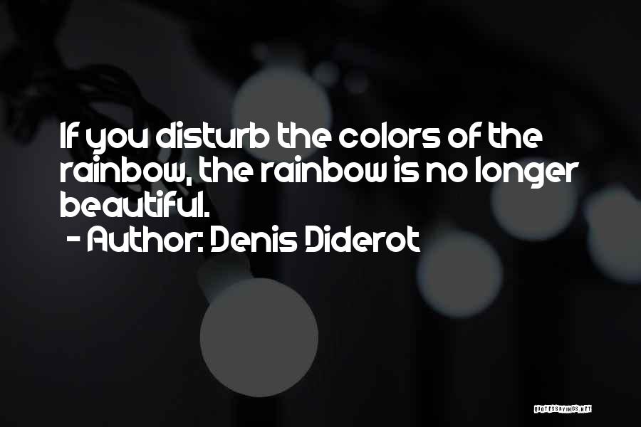 Denis Diderot Quotes: If You Disturb The Colors Of The Rainbow, The Rainbow Is No Longer Beautiful.