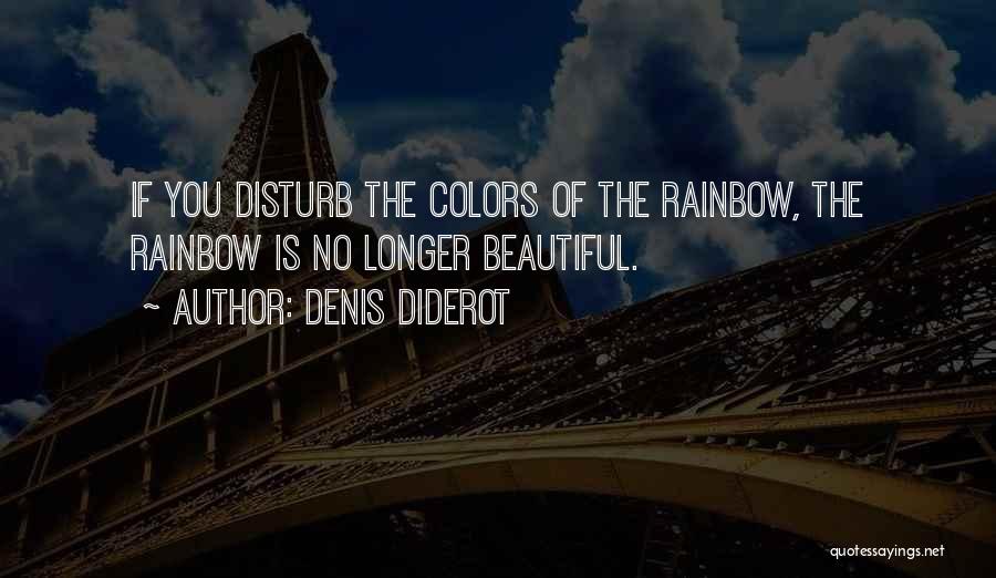 Denis Diderot Quotes: If You Disturb The Colors Of The Rainbow, The Rainbow Is No Longer Beautiful.