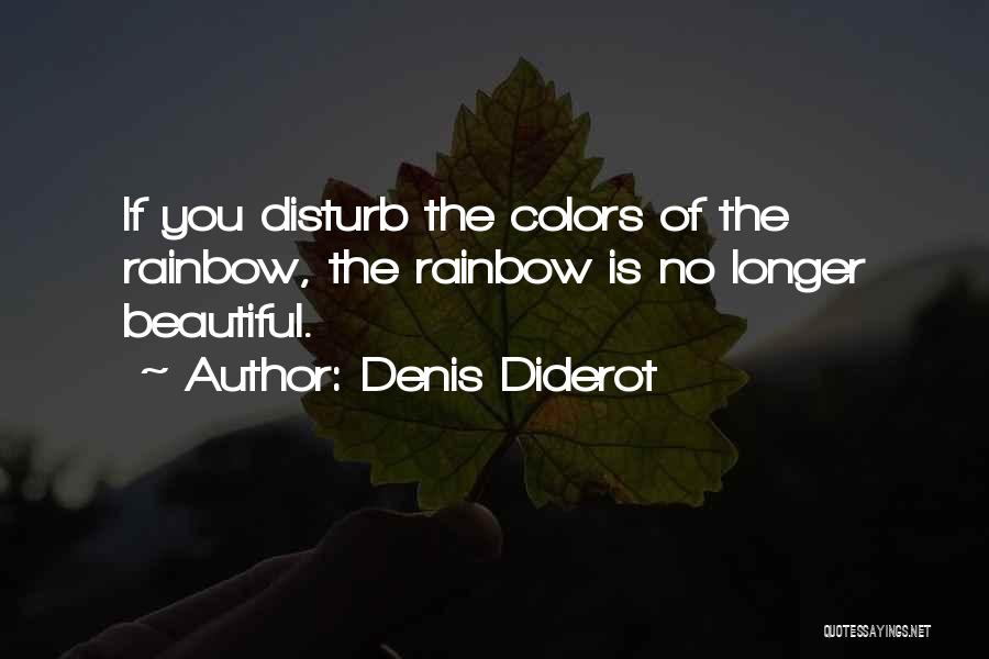 Denis Diderot Quotes: If You Disturb The Colors Of The Rainbow, The Rainbow Is No Longer Beautiful.