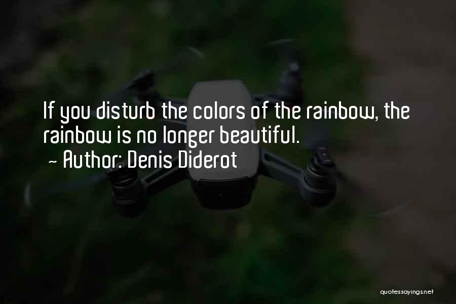 Denis Diderot Quotes: If You Disturb The Colors Of The Rainbow, The Rainbow Is No Longer Beautiful.
