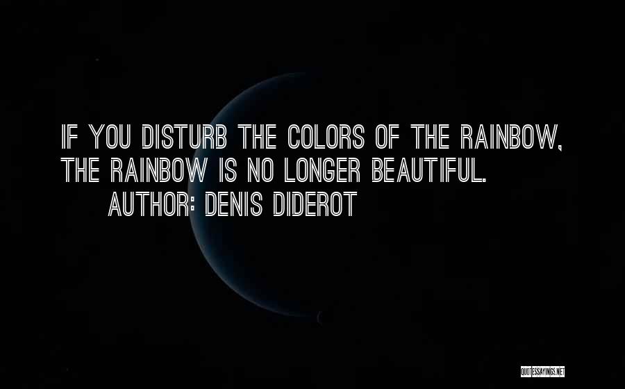 Denis Diderot Quotes: If You Disturb The Colors Of The Rainbow, The Rainbow Is No Longer Beautiful.