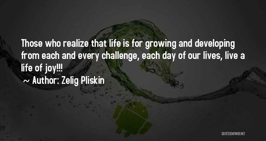 Zelig Pliskin Quotes: Those Who Realize That Life Is For Growing And Developing From Each And Every Challenge, Each Day Of Our Lives,