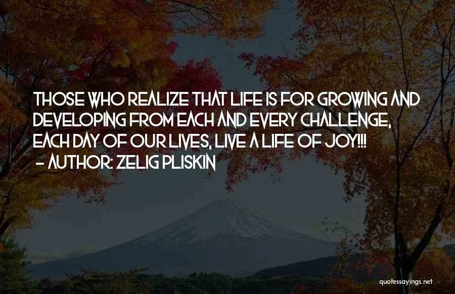 Zelig Pliskin Quotes: Those Who Realize That Life Is For Growing And Developing From Each And Every Challenge, Each Day Of Our Lives,